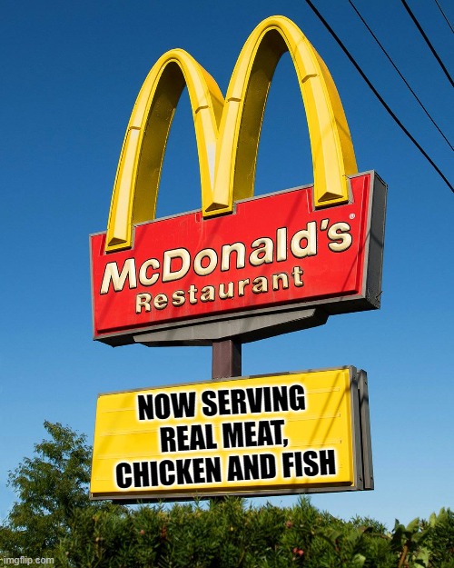 McDonald's Sign | NOW SERVING REAL MEAT, CHICKEN AND FISH | image tagged in funny | made w/ Imgflip meme maker