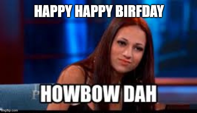 Happy Birthday |  HAPPY HAPPY BIRFDAY | image tagged in how bow dah | made w/ Imgflip meme maker