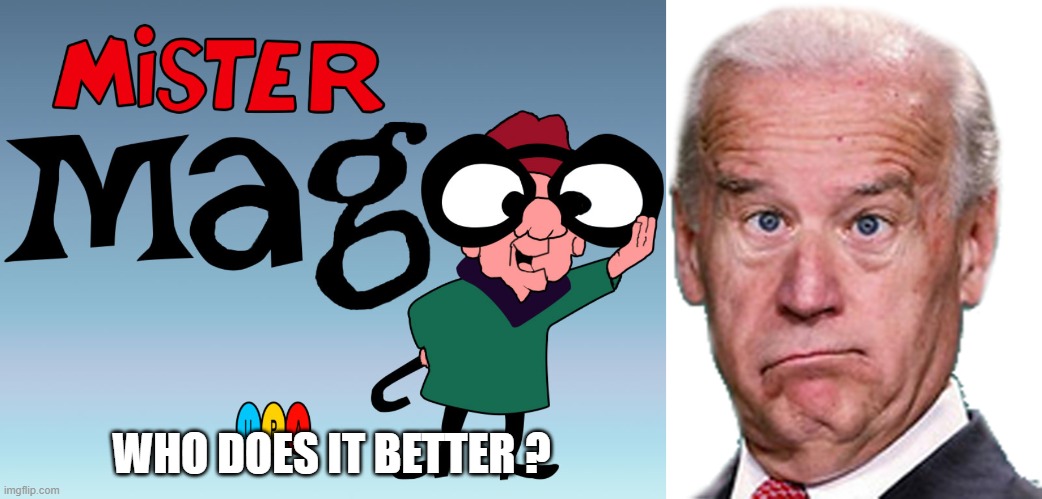 Mr. Magoo or Joe Biden can you tell the difference? | WHO DOES IT BETTER ? | image tagged in joke biden - confused president pudd'in head | made w/ Imgflip meme maker