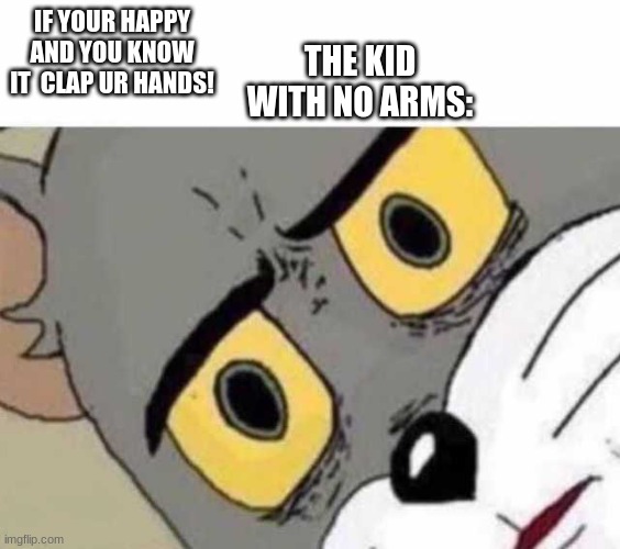 amogus | IF YOUR HAPPY AND YOU KNOW IT  CLAP UR HANDS! THE KID WITH NO ARMS: | image tagged in tom cat unsettled close up | made w/ Imgflip meme maker