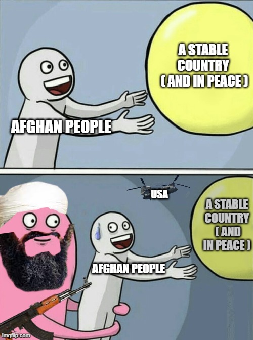talibans go brrrr | A STABLE COUNTRY
 ( AND IN PEACE ); AFGHAN PEOPLE; A STABLE COUNTRY
 ( AND IN PEACE ); USA; AFGHAN PEOPLE | image tagged in memes,afghanistan | made w/ Imgflip meme maker