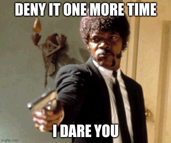 Say That Again I Dare You Meme | DENY IT ONE MORE TIME I DARE YOU | image tagged in memes,say that again i dare you | made w/ Imgflip meme maker