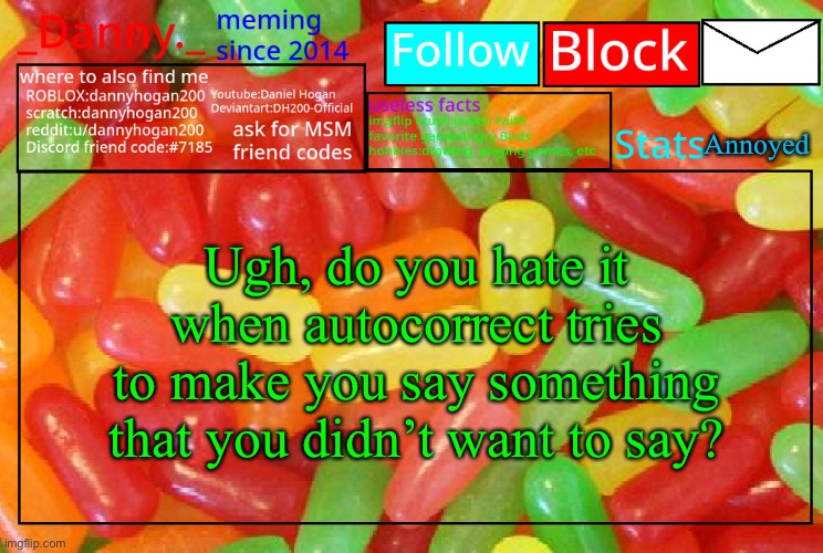 _Danny._ mike and ike announcementz | Annoyed; Ugh, do you hate it when autocorrect tries to make you say something that you didn’t want to say? | image tagged in _danny _ mike and ike announcementz | made w/ Imgflip meme maker
