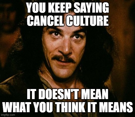 You keep using that word | YOU KEEP SAYING CANCEL CULTURE IT DOESN'T MEAN WHAT YOU THINK IT MEANS | image tagged in you keep using that word | made w/ Imgflip meme maker