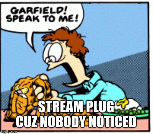 You can be mod if you like, you gotta ask first | STREAM PLUG CUZ NOBODY NOTICED | image tagged in garfield speak to me | made w/ Imgflip meme maker