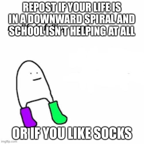 ??? | REPOST IF YOUR LIFE IS IN A DOWNWARD SPIRAL AND SCHOOL ISN’T HELPING AT ALL; OR IF YOU LIKE SOCKS | image tagged in my life is falling apart | made w/ Imgflip meme maker