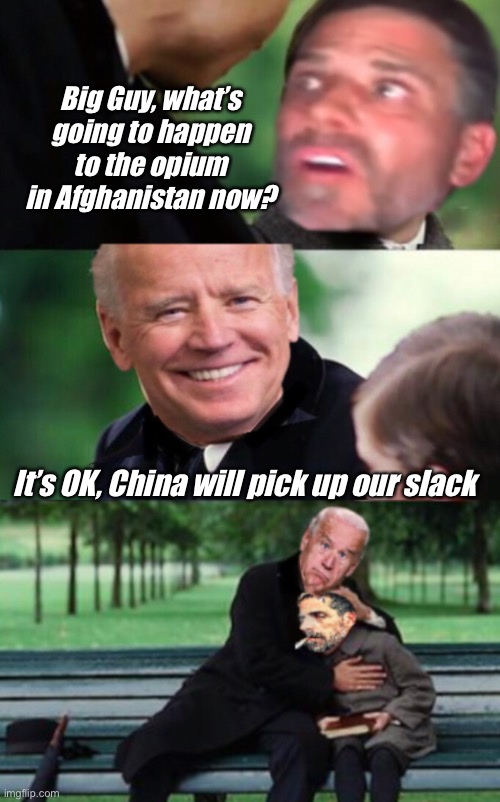 Big Guy comes through | Big Guy, what’s going to happen to the opium in Afghanistan now? It’s OK, China will pick up our slack | image tagged in finding neverland,funny memes,joe exotic,politics lol | made w/ Imgflip meme maker
