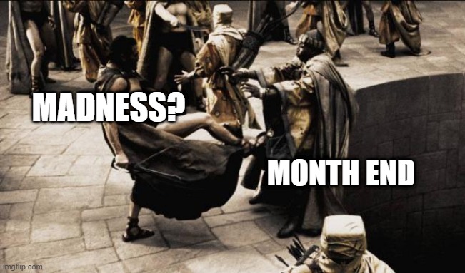 Month End Madness | MADNESS? MONTH END | image tagged in madness - this is sparta,finance,madness | made w/ Imgflip meme maker
