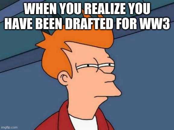 WW3 | WHEN YOU REALIZE YOU HAVE BEEN DRAFTED FOR WW3 | image tagged in memes,futurama fry | made w/ Imgflip meme maker