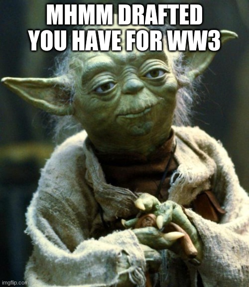 YODA | MHMM DRAFTED YOU HAVE FOR WW3 | image tagged in memes,star wars yoda | made w/ Imgflip meme maker