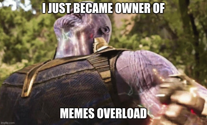 Thanos power | I JUST BECAME OWNER OF; MEMES OVERLOAD | image tagged in thanos power | made w/ Imgflip meme maker