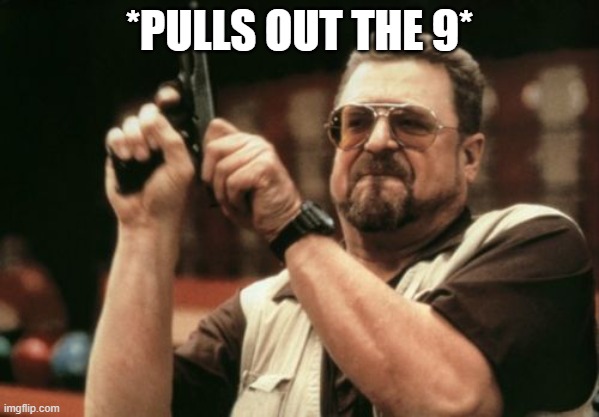 Am I The Only One Around Here Meme | *PULLS OUT THE 9* | image tagged in memes,am i the only one around here | made w/ Imgflip meme maker