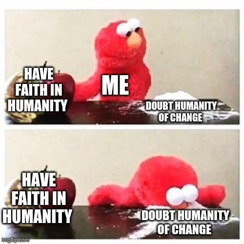 elmo cocaine | HAVE FAITH IN HUMANITY; ME; DOUBT HUMANITY OF CHANGE; HAVE FAITH IN HUMANITY; DOUBT HUMANITY OF CHANGE | image tagged in elmo cocaine | made w/ Imgflip meme maker