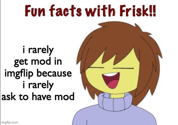 Fun Facts With Frisk!! | i rarely get mod in imgflip because i rarely ask to have mod | image tagged in fun facts with frisk | made w/ Imgflip meme maker
