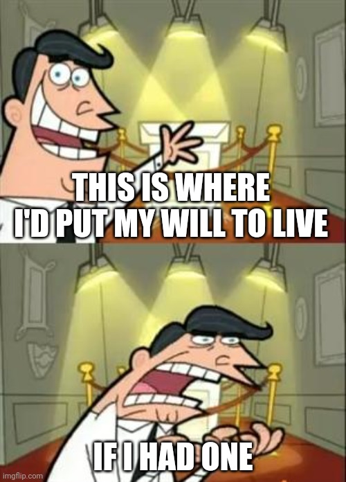 This Is Where I'd Put My Trophy If I Had One | THIS IS WHERE I'D PUT MY WILL TO LIVE; IF I HAD ONE | image tagged in memes,this is where i'd put my trophy if i had one | made w/ Imgflip meme maker