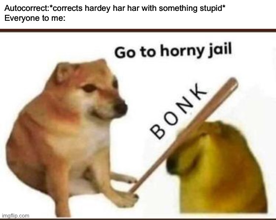 Wholesomey, why must you make people think I’m something I’m not (no offense) | Autocorrect:*corrects hardey har har with something stupid*
Everyone to me: | image tagged in go to horny jail | made w/ Imgflip meme maker