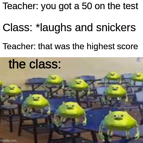 Teacher: you got a 50 on the test; Class: *laughs and snickers; Teacher: that was the highest score; the class: | image tagged in funny,school | made w/ Imgflip meme maker
