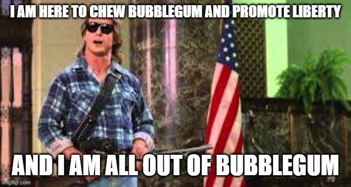 Promote Liberty | I AM HERE TO CHEW BUBBLEGUM AND PROMOTE LIBERTY; AND I AM ALL OUT OF BUBBLEGUM | image tagged in i came here to chew bubblegum,liberty,libertarian | made w/ Imgflip meme maker