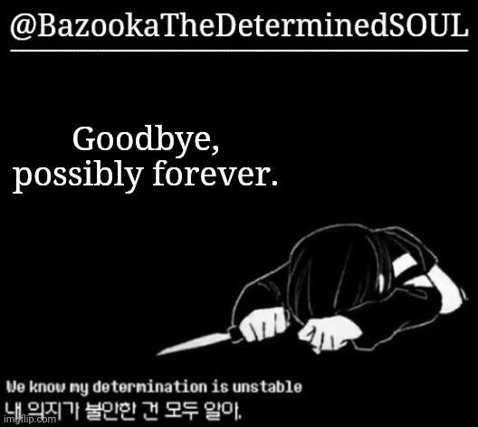 Unstable determination | Goodbye, possibly forever. | image tagged in unstable determination | made w/ Imgflip meme maker