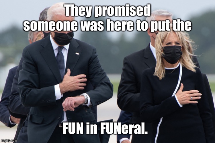 But they don’t even serve ice cream here! | They promised someone was here to put the; FUN in FUNeral. | image tagged in biden watch,marine funeral,inpatient biden,uncaring biden,asshole biden,bombing victims | made w/ Imgflip meme maker
