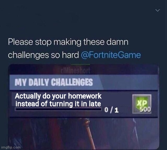 Fortnite Challenge | Actually do your homework instead of turning it in late | image tagged in fortnite challenge | made w/ Imgflip meme maker