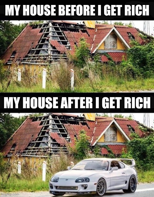 Before & After |  MY HOUSE BEFORE I GET RICH; MY HOUSE AFTER I GET RICH | image tagged in before and after,car memes,car meme,memes | made w/ Imgflip meme maker