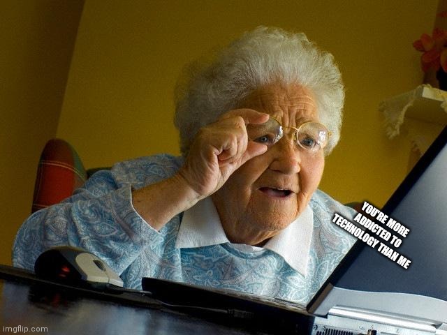Grandma Finds The Internet | YOU'RE MORE ADDICTED TO TECHNOLOGY THAN ME | image tagged in memes,grandma finds the internet | made w/ Imgflip meme maker