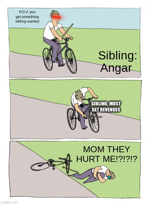 #Sibling101 | P.O.V: you get something sibling wanted; Sibling: Angar; SIBLING: MUST GET REVENGES; MOM THEY HURT ME!?!?!? | image tagged in memes,bike fall | made w/ Imgflip meme maker