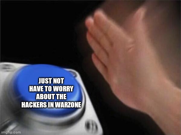 Blank Nut Button Meme | JUST NOT HAVE TO WORRY ABOUT THE HACKERS IN WARZONE | image tagged in memes,blank nut button | made w/ Imgflip meme maker