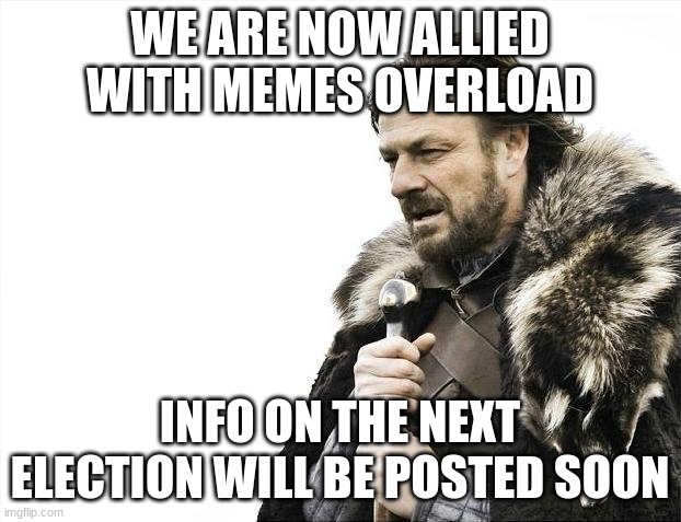 Brace Yourselves X is Coming |  WE ARE NOW ALLIED WITH MEMES OVERLOAD; INFO ON THE NEXT ELECTION WILL BE POSTED SOON | image tagged in memes,brace yourselves x is coming | made w/ Imgflip meme maker