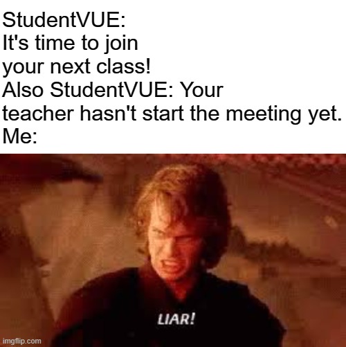 StudentVUE: It's time to join your next class!
Also StudentVUE: Your teacher hasn't start the meeting yet.
Me: | image tagged in anakin liar,online school | made w/ Imgflip meme maker