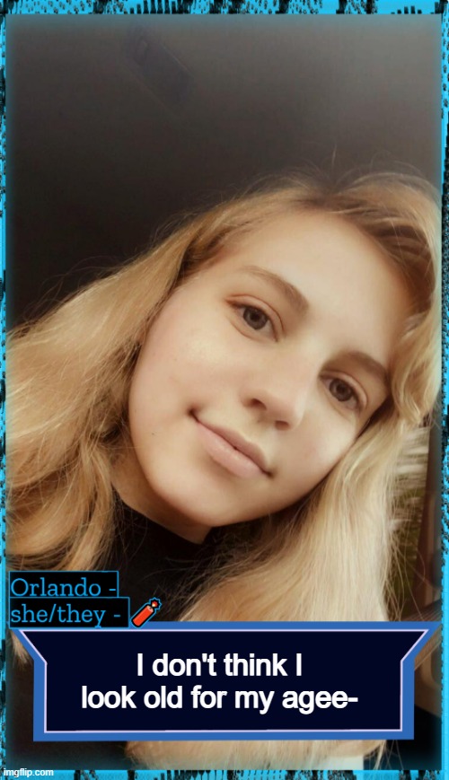 Orlando | I don't think I look old for my agee- | image tagged in orlando | made w/ Imgflip meme maker