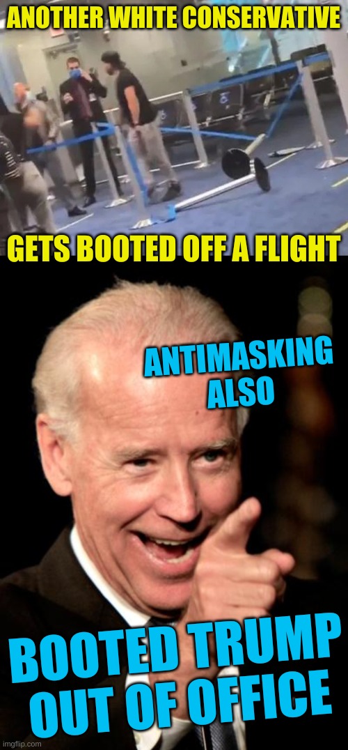 he was a veteran of OBAMAS war | ANOTHER WHITE CONSERVATIVE; GETS BOOTED OFF A FLIGHT; ANTIMASKING
ALSO; BOOTED TRUMP OUT OF OFFICE | image tagged in memes,smilin biden,antimasking,antivax,airport,meltdown | made w/ Imgflip meme maker