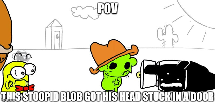 everybody's got some form of slime creature | POV; THIS STOOPID BLOB GOT HIS HEAD STUCK IN A DOOR | made w/ Imgflip meme maker