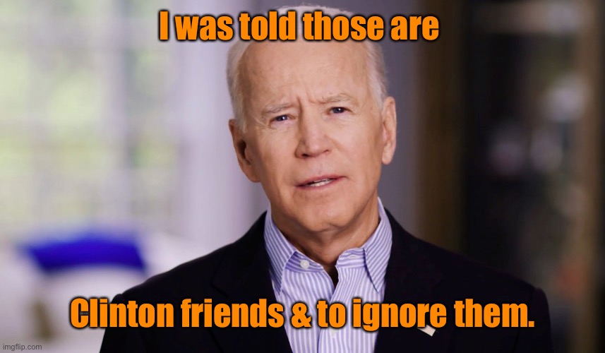Joe Biden 2020 | I was told those are Clinton friends & to ignore them. | image tagged in joe biden 2020 | made w/ Imgflip meme maker