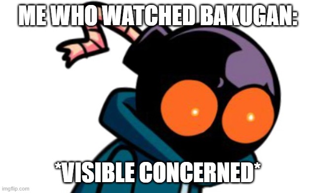 Concerned Whitty | ME WHO WATCHED BAKUGAN: *VISIBLE CONCERNED* | image tagged in concerned whitty | made w/ Imgflip meme maker