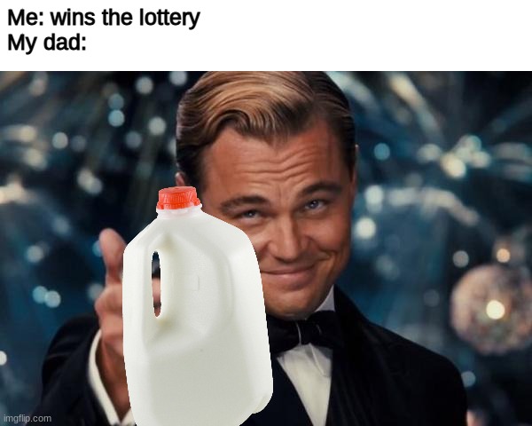 Got the milk | Me: wins the lottery
My dad: | image tagged in memes,leonardo dicaprio cheers,dad gone,milk,bruh,funny | made w/ Imgflip meme maker