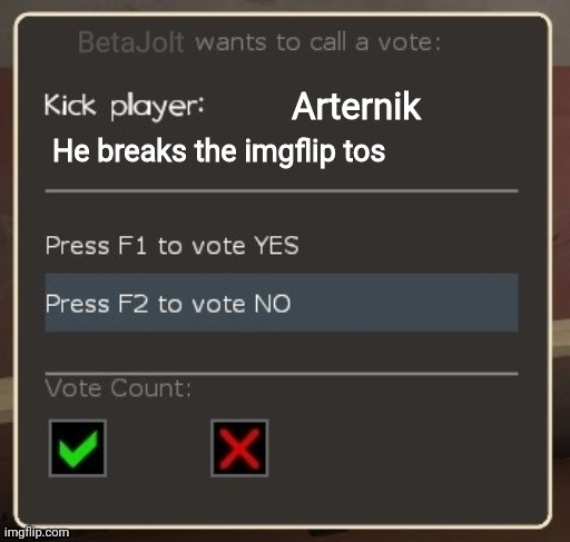 How Arternik deleted his account | BetaJolt; Arternik; He breaks the imgflip tos | image tagged in vote ban/vote kick | made w/ Imgflip meme maker