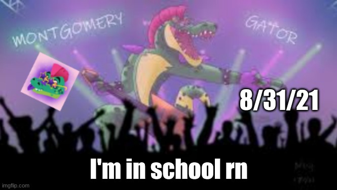 Montgomery_Gator Template 2 | 8/31/21; I'm in school rn | image tagged in montgomery_gator template 2 | made w/ Imgflip meme maker
