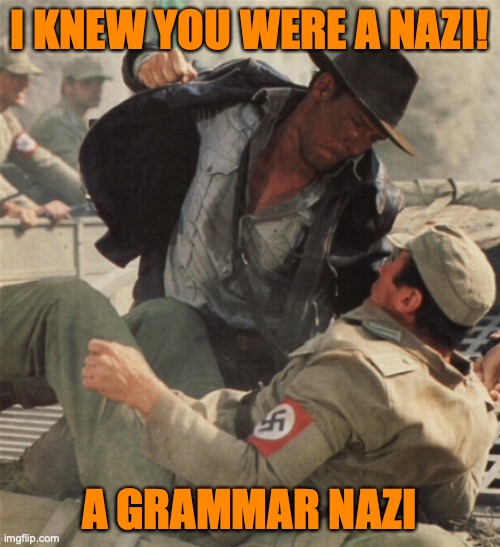 Indiana Jones Punching Nazis | I KNEW YOU WERE A NAZI! A GRAMMAR NAZI | image tagged in indiana jones punching nazis | made w/ Imgflip meme maker