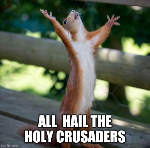finally | ALL  HAIL THE HOLY CRUSADERS | image tagged in finally | made w/ Imgflip meme maker