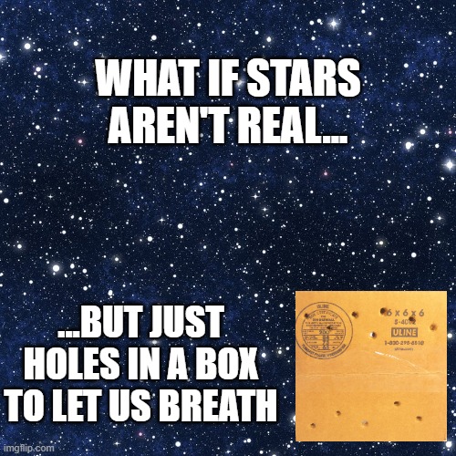 What if... | WHAT IF STARS AREN'T REAL... ...BUT JUST HOLES IN A BOX TO LET US BREATH | image tagged in what if,mind blown,stars | made w/ Imgflip meme maker