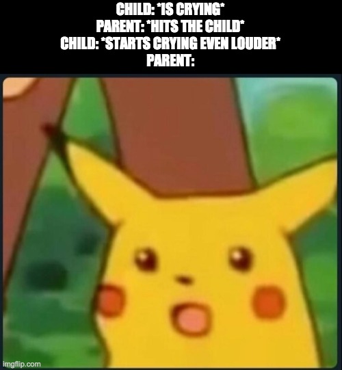 How is this possible?! | CHILD: *IS CRYING*
PARENT: *HITS THE CHILD*
CHILD: *STARTS CRYING EVEN LOUDER*
PARENT: | image tagged in surprised pikachu | made w/ Imgflip meme maker