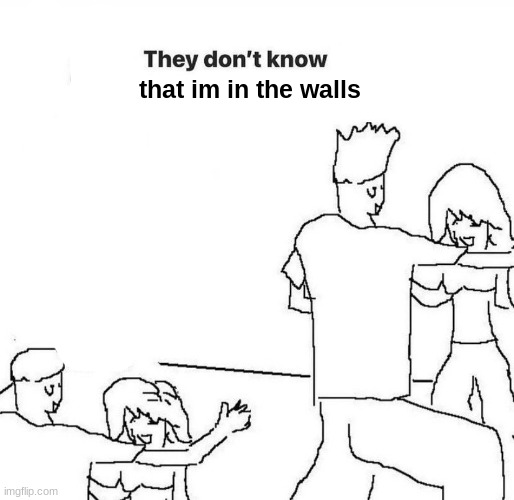 They dont know "....." | that im in the walls | image tagged in they dont know | made w/ Imgflip meme maker