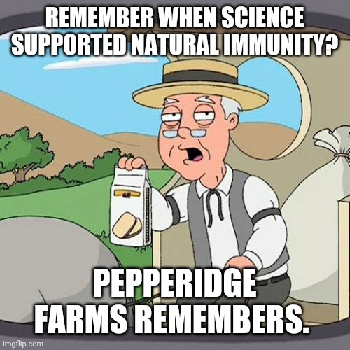 It's always been supported until now. | REMEMBER WHEN SCIENCE SUPPORTED NATURAL IMMUNITY? PEPPERIDGE FARMS REMEMBERS. | image tagged in memes | made w/ Imgflip meme maker