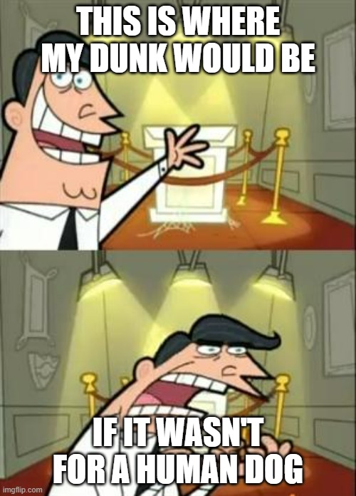 Context in the comments | THIS IS WHERE MY DUNK WOULD BE; IF IT WASN'T FOR A HUMAN DOG | image tagged in memes,this is where i'd put my trophy if i had one | made w/ Imgflip meme maker