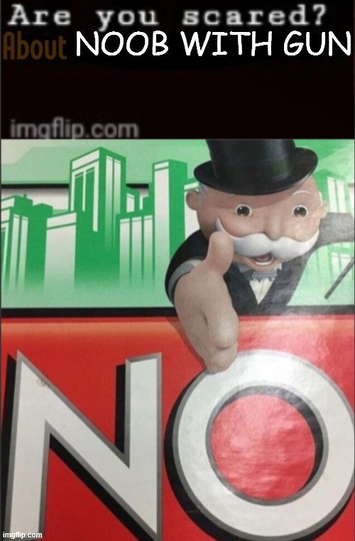 Uh it's just a little things about noob -_- | NOOB WITH GUN | image tagged in are you scared about | made w/ Imgflip meme maker