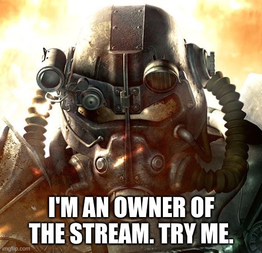 Brotherhood of Steel | I'M AN OWNER OF THE STREAM. TRY ME. | image tagged in brotherhood of steel | made w/ Imgflip meme maker