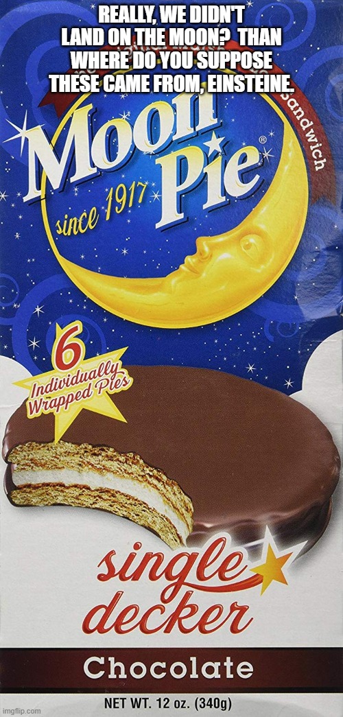 moon pie | REALLY, WE DIDN'T LAND ON THE MOON?  THAN WHERE DO YOU SUPPOSE THESE CAME FROM, EINSTEINE. | image tagged in space | made w/ Imgflip meme maker