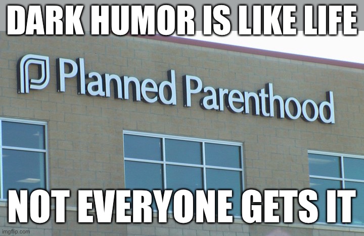 dang this is wrong | DARK HUMOR IS LIKE LIFE; NOT EVERYONE GETS IT | image tagged in planned abortionhood,abortion,wtf,dark humor | made w/ Imgflip meme maker